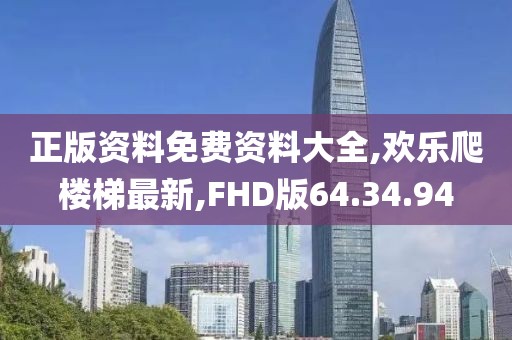 正版资料免费资料大全,欢乐爬楼梯最新,FHD版64.34.94