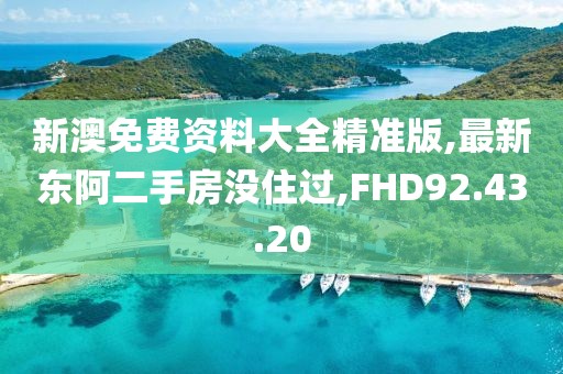 新澳免费资料大全精准版,最新东阿二手房没住过,FHD92.43.20