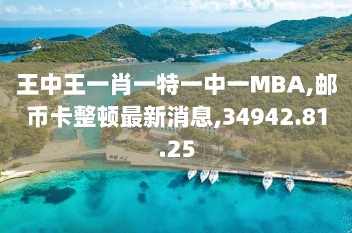 王中王一肖一特一中一MBA,邮币卡整顿最新消息,34942.81.25