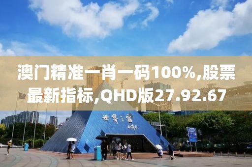 澳门精准一肖一码100%,股票最新指标,QHD版27.92.67