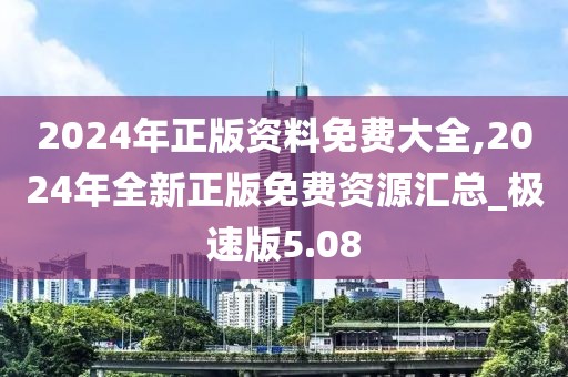 2024年正版资料免费大全,2024年全新正版免费资源汇总_极速版5.08