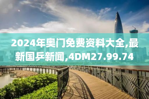 2024年奥门免费资料大全,最新国乒新闻,4DM27.99.74