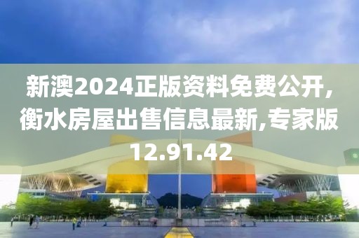 新澳2024正版资料免费公开,衡水房屋出售信息最新,专家版12.91.42