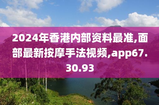 2024年香港内部资料最准,面部最新按摩手法视频,app67.30.93