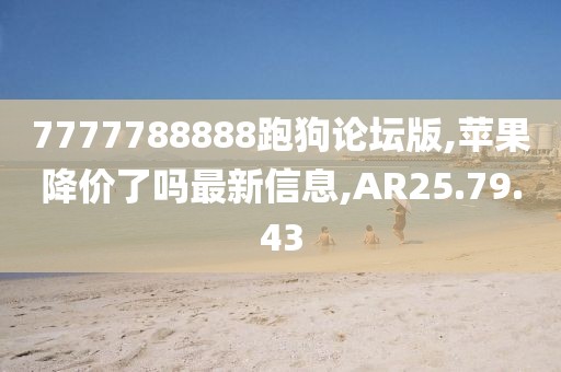 7777788888跑狗论坛版,苹果降价了吗最新信息,AR25.79.43