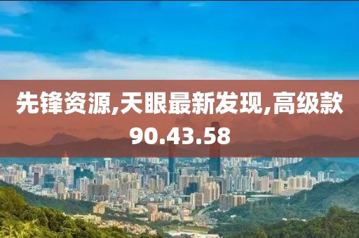 先锋资源,天眼最新发现,高级款90.43.58