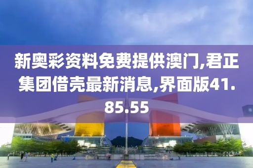 新奥彩资料免费提供澳门,君正集团借壳最新消息,界面版41.85.55
