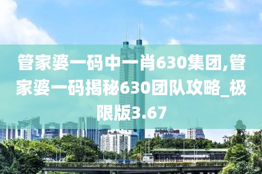 管家婆一码中一肖630集团,管家婆一码揭秘630团队攻略_极限版3.67