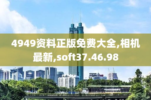 4949资料正版免费大全,相机最新,soft37.46.98