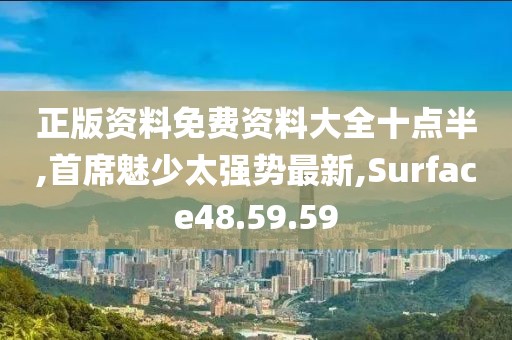 正版资料免费资料大全十点半,首席魅少太强势最新,Surface48.59.59