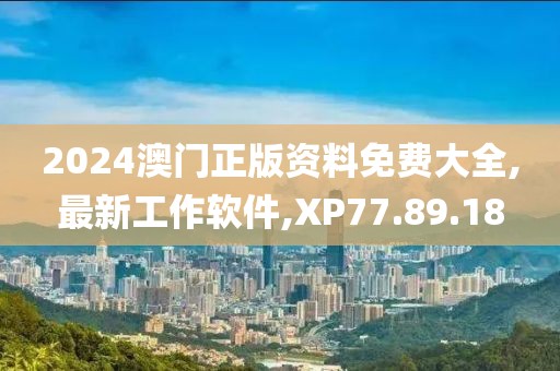 2024澳门正版资料免费大全,最新工作软件,XP77.89.18