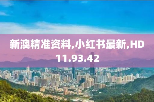 新澳精准资料,小红书最新,HD11.93.42
