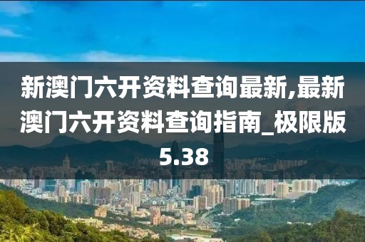 新澳门六开资料查询最新,最新澳门六开资料查询指南_极限版5.38