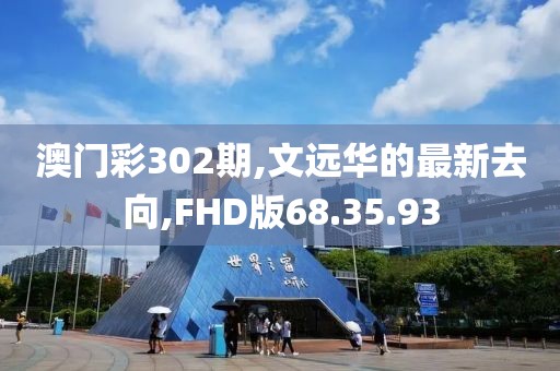 澳门彩302期,文远华的最新去向,FHD版68.35.93