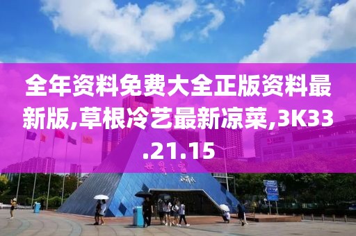 全年资料免费大全正版资料最新版,草根冷艺最新凉菜,3K33.21.15