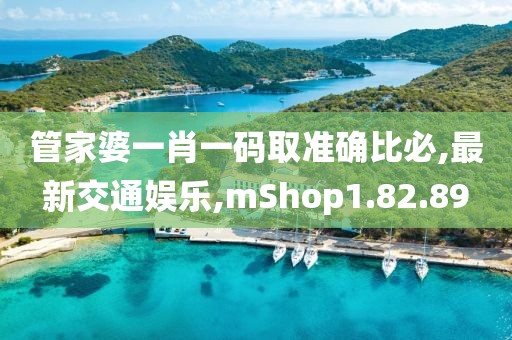 管家婆一肖一码取准确比必,最新交通娱乐,mShop1.82.89