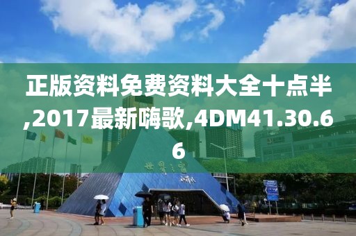 正版资料免费资料大全十点半,2017最新嗨歌,4DM41.30.66