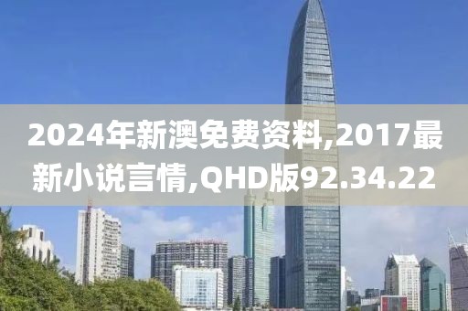 2024年新澳免费资料,2017最新小说言情,QHD版92.34.22
