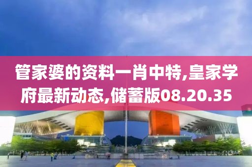 管家婆的资料一肖中特,皇家学府最新动态,储蓄版08.20.35