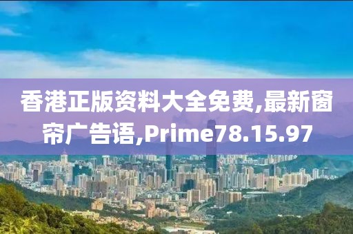 香港正版资料大全免费,最新窗帘广告语,Prime78.15.97