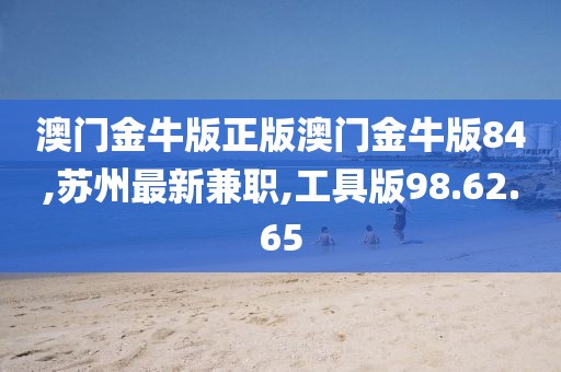 澳门金牛版正版澳门金牛版84,苏州最新兼职,工具版98.62.65