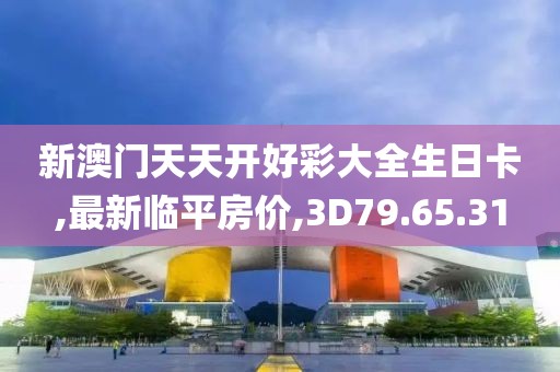 新澳门天天开好彩大全生日卡,最新临平房价,3D79.65.31