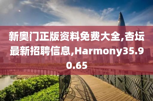 新奥门正版资料免费大全,杏坛最新招聘信息,Harmony35.90.65