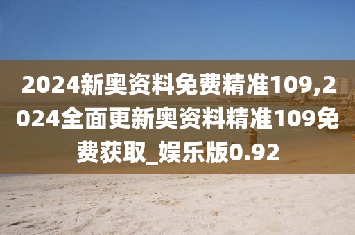 2024新奥资料免费精准109,2024全面更新奥资料精准109免费获取_娱乐版0.92