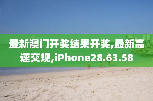 最新澳门开奖结果开奖,最新高速交规,iPhone28.63.58