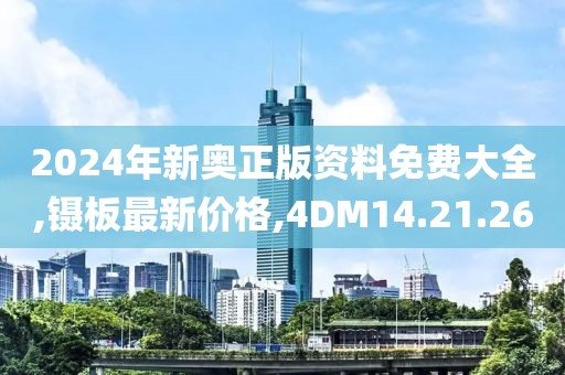 2024年新奥正版资料免费大全,镊板最新价格,4DM14.21.26