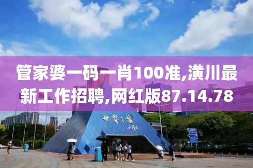 管家婆一码一肖100准,潢川最新工作招聘,网红版87.14.78
