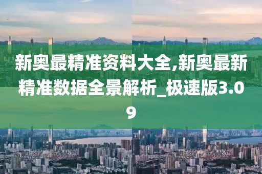 新奥最精准资料大全,新奥最新精准数据全景解析_极速版3.09