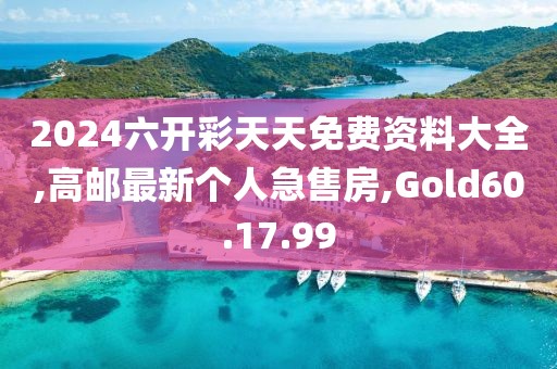 2024六开彩天天免费资料大全,高邮最新个人急售房,Gold60.17.99
