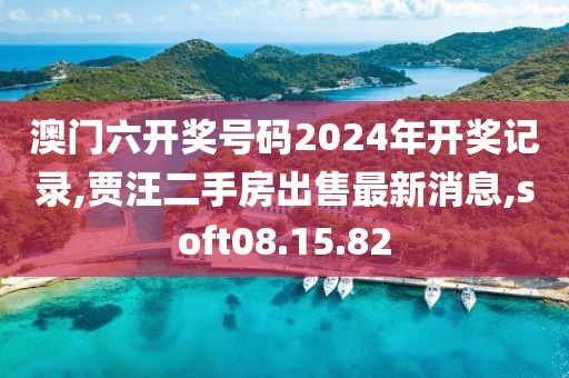 澳门六开奖号码2024年开奖记录,贾汪二手房出售最新消息,soft08.15.82