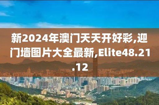 新2024年澳门天天开好彩,迎门墙图片大全最新,Elite48.21.12