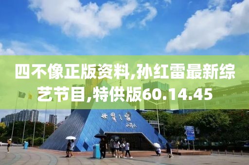 四不像正版资料,孙红雷最新综艺节目,特供版60.14.45