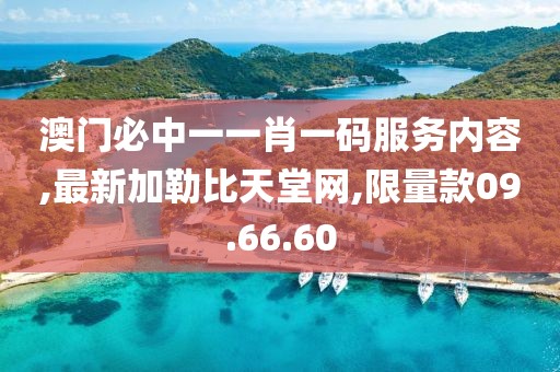 澳门必中一一肖一码服务内容,最新加勒比天堂网,限量款09.66.60