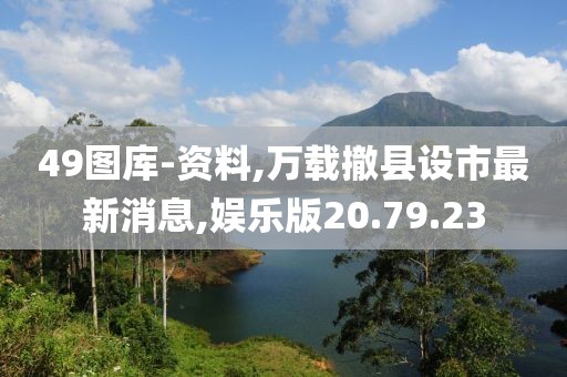 49图库-资料,万载撤县设市最新消息,娱乐版20.79.23