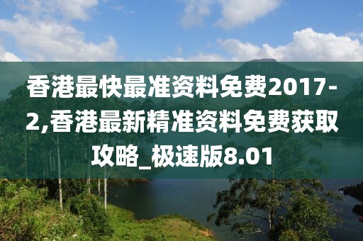 香港最快最准资料免费2017-2,香港最新精准资料免费获取攻略_极速版8.01