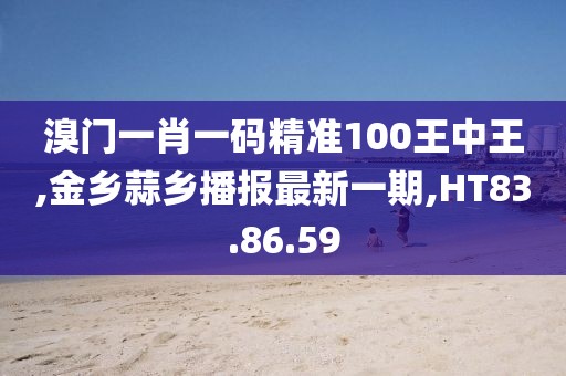 溴门一肖一码精准100王中王,金乡蒜乡播报最新一期,HT83.86.59