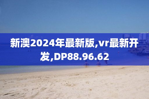 新澳2024年最新版,vr最新开发,DP88.96.62