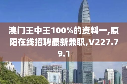 澳门王中王100%的资料一,原阳在线招聘最新兼职,V227.79.1