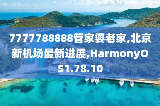 7777788888管家婆老家,北京新机场最新进展,HarmonyOS1.78.10