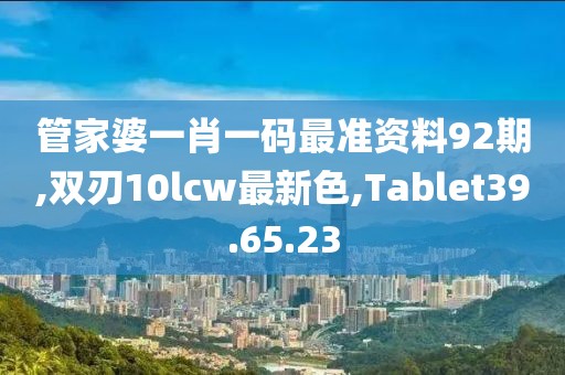 管家婆一肖一码最准资料92期,双刃10lcw最新色,Tablet39.65.23