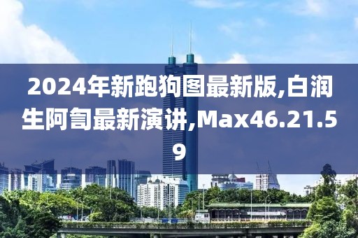 2024年新跑狗图最新版,白润生阿訇最新演讲,Max46.21.59