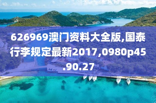 626969澳门资料大全版,国泰行李规定最新2017,0980p45.90.27