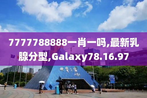 7777788888一肖一吗,最新乳腺分型,Galaxy78.16.97