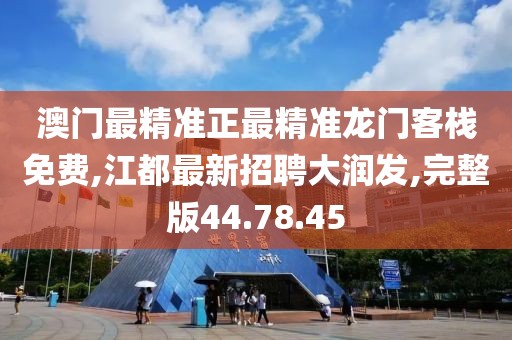 澳门最精准正最精准龙门客栈免费,江都最新招聘大润发,完整版44.78.45