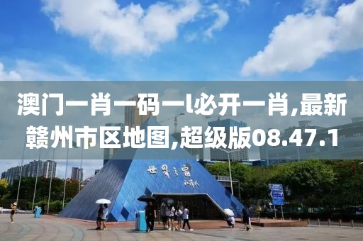 澳门一肖一码一l必开一肖,最新赣州市区地图,超级版08.47.1