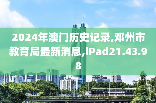 2024年澳门历史记录,邓州市教育局最新消息,iPad21.43.98
